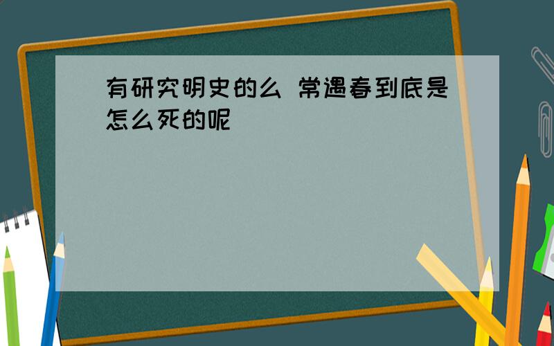 有研究明史的么 常遇春到底是怎么死的呢