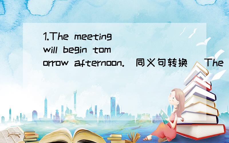 1.The meeting will begin tomorrow afternoon.(同义句转换） The meeting ___begin__tomorrow afternoon2.I can't speak English as well as my father.(同上)I speak English ___ ___my father.3.They come from a computer program called ICQ.They ___from