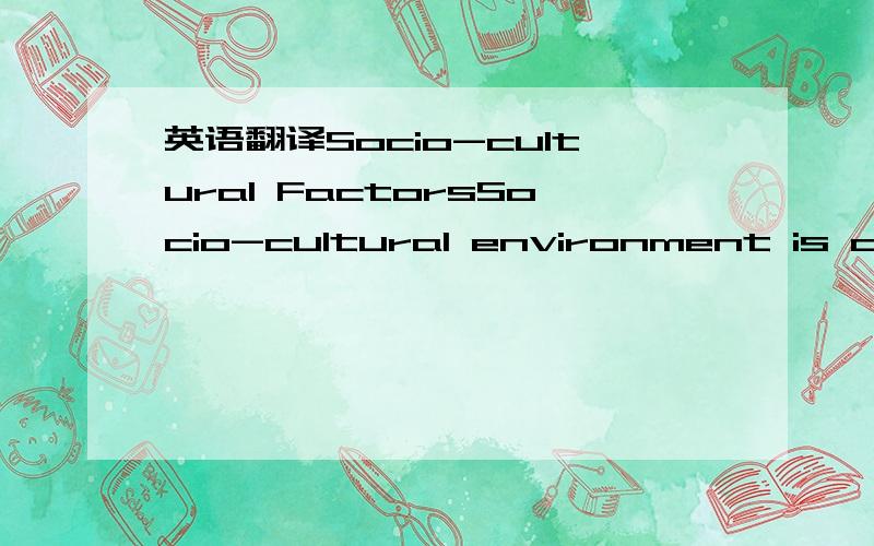 英语翻译Socio-cultural FactorsSocio-cultural environment is composed of various class,structure,beliefs,values,social institutions,accepted patterns of behavior,customs of people and their expectations.Due to this the income level of families has