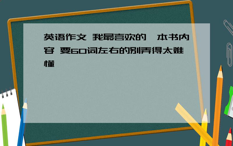 英语作文 我最喜欢的一本书内容 要60词左右的别弄得太难懂