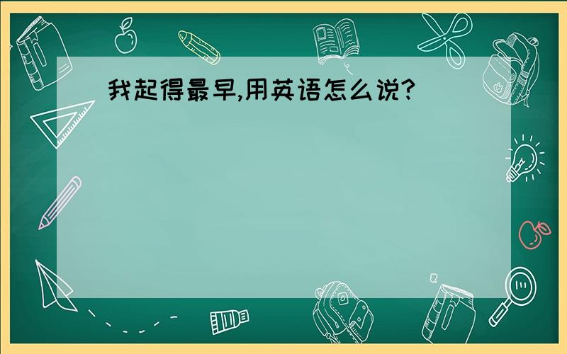 我起得最早,用英语怎么说?