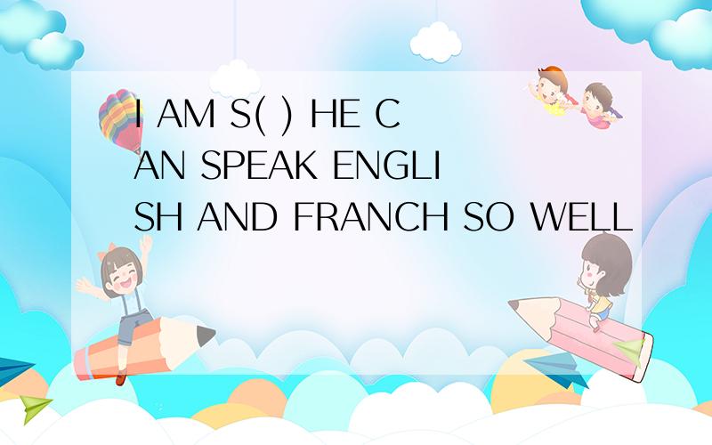 I AM S( ) HE CAN SPEAK ENGLISH AND FRANCH SO WELL