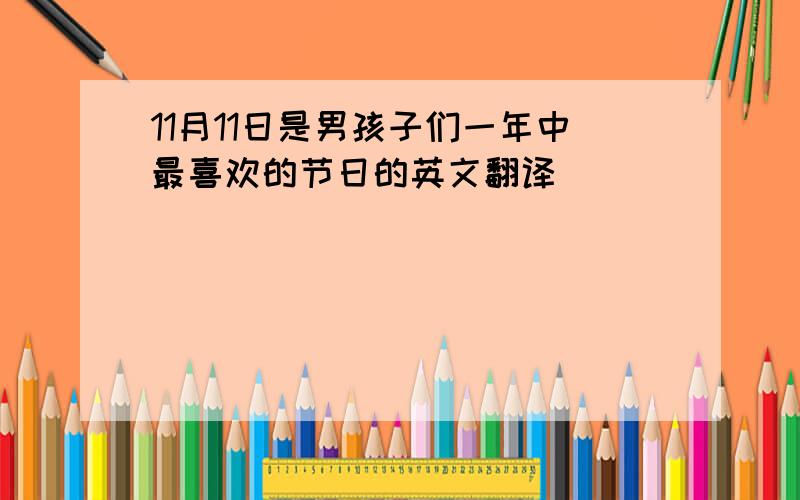 11月11日是男孩子们一年中最喜欢的节日的英文翻译