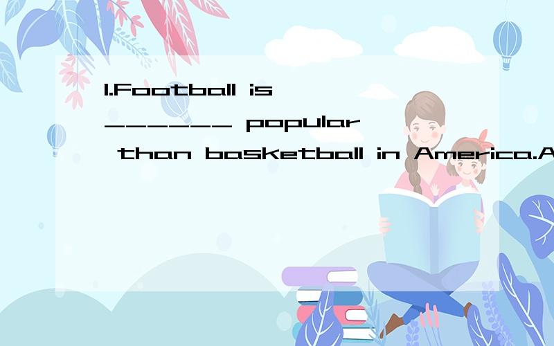 1.Football is ______ popular than basketball in America.A.fewer B.less2.My sister was____ when she saw the tiger and she cried.A.worried B.scared C.surprised3.____ lovely dog!A.How a B.What C.What a 4.Cats catch mice.They are not as loyal （忠诚