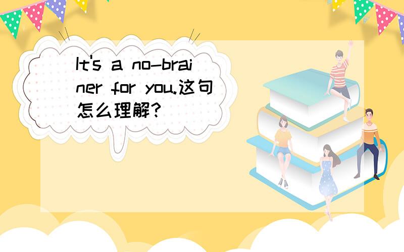 It's a no-brainer for you.这句怎么理解?