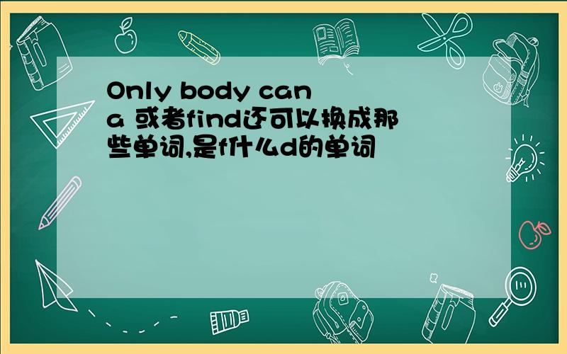 Only body can a 或者find还可以换成那些单词,是f什么d的单词