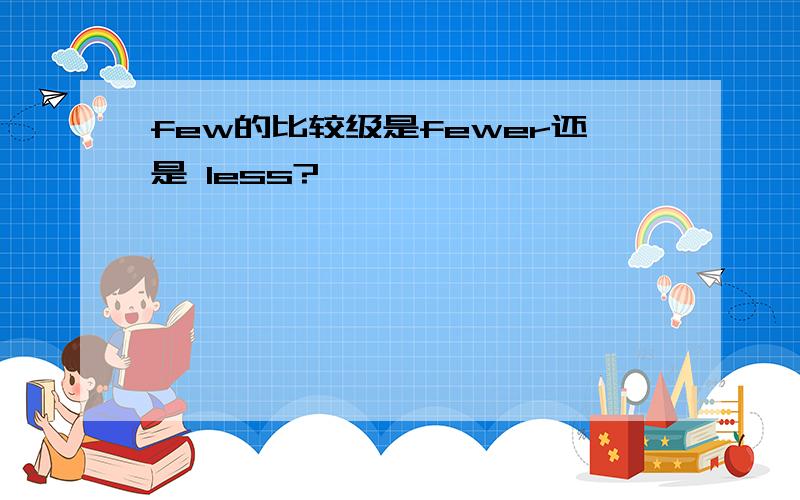 few的比较级是fewer还是 less?