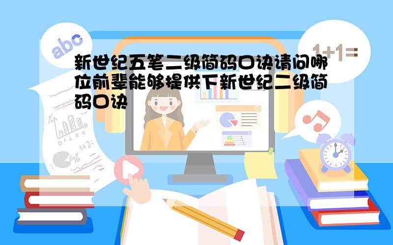 新世纪五笔二级简码口诀请问哪位前辈能够提供下新世纪二级简码口诀