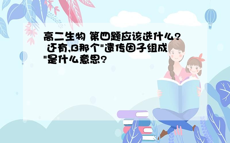 高二生物 第四题应该选什么? 还有,B那个