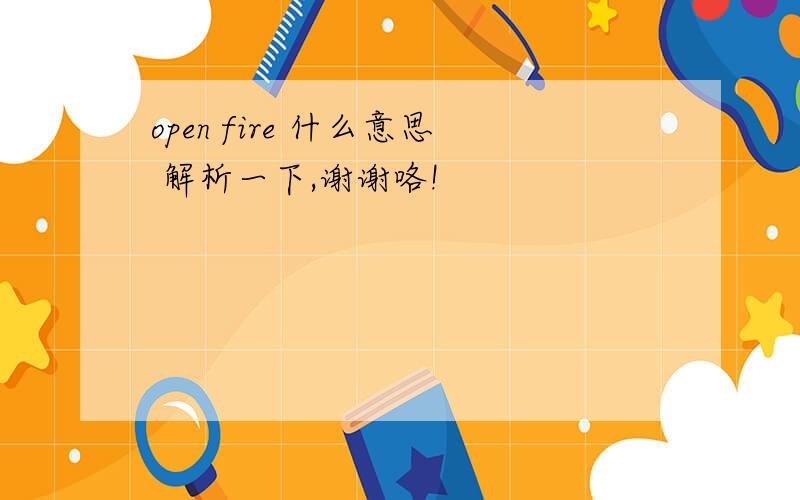 open fire 什么意思 解析一下,谢谢咯!