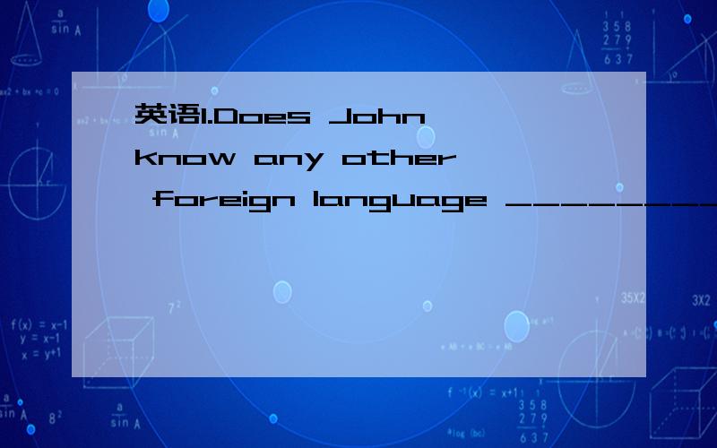 英语1.Does John know any other foreign language ________ French?1.Does John know any other foreign language ________ French?a.except b.but c.besides d.beside为什么