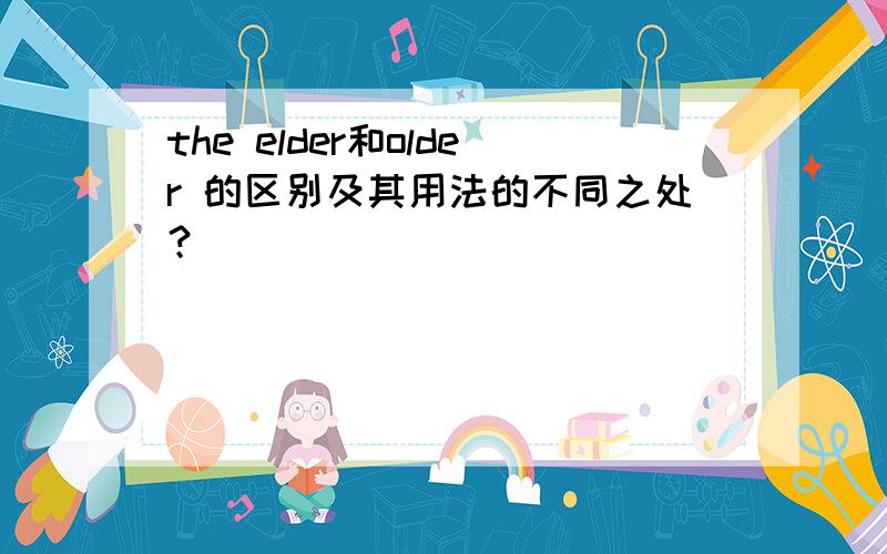 the elder和older 的区别及其用法的不同之处？