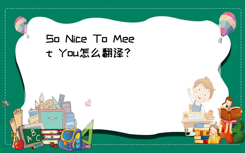 So Nice To Meet You怎么翻译?