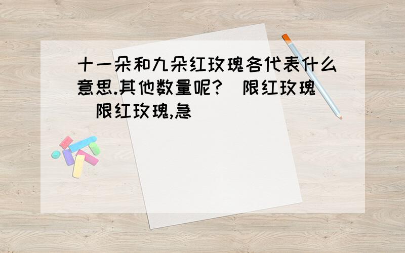 十一朵和九朵红玫瑰各代表什么意思.其他数量呢?（限红玫瑰）限红玫瑰,急