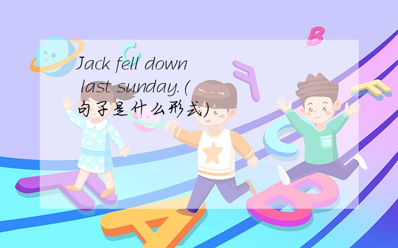 Jack fell down last sunday.(句子是什么形式)