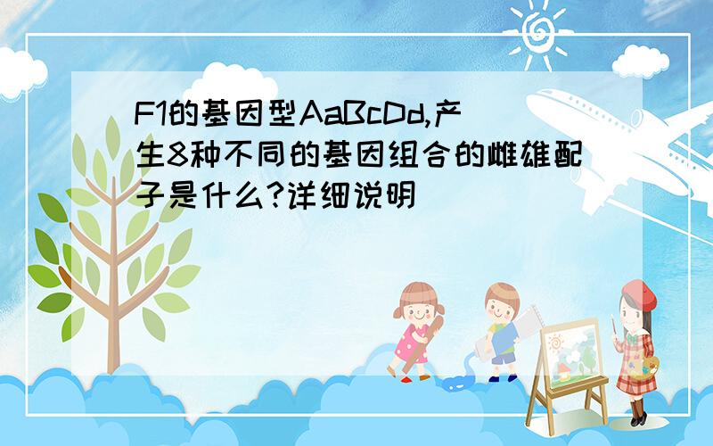 F1的基因型AaBcDd,产生8种不同的基因组合的雌雄配子是什么?详细说明