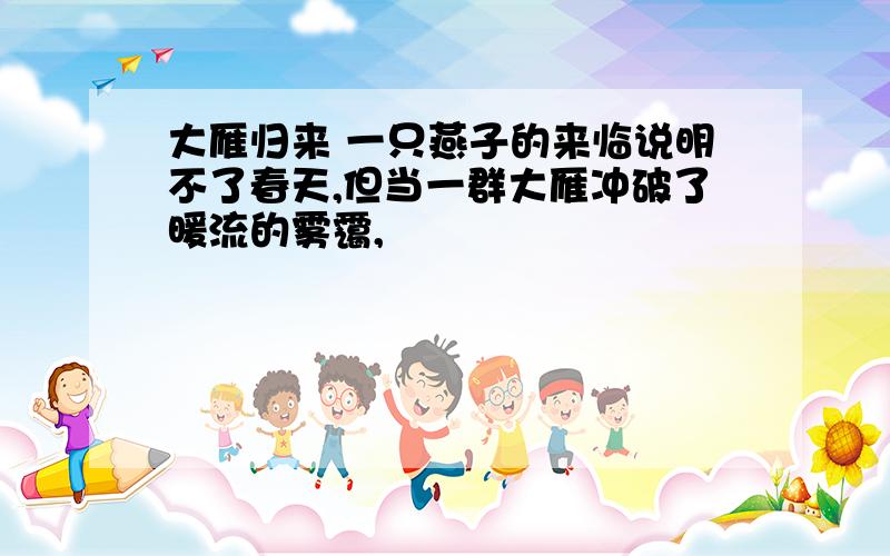 大雁归来 一只燕子的来临说明不了春天,但当一群大雁冲破了暖流的雾霭,