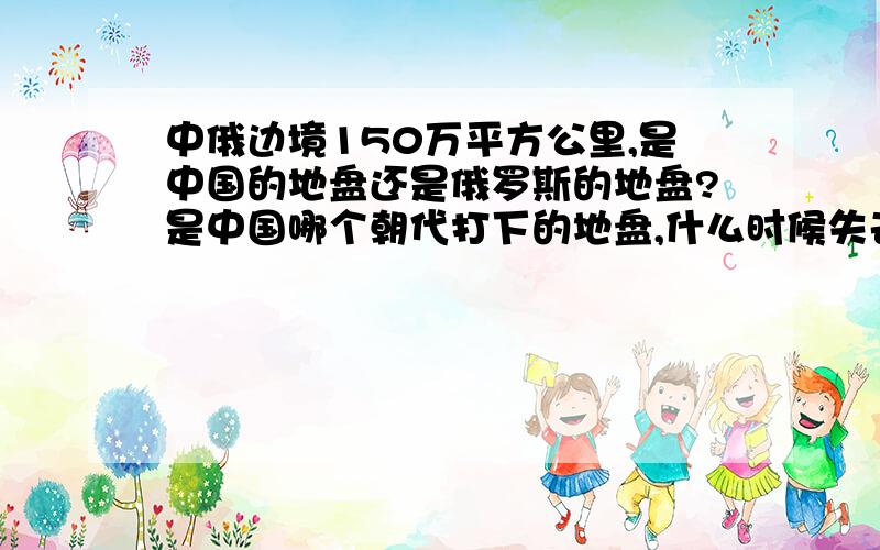 中俄边境150万平方公里,是中国的地盘还是俄罗斯的地盘?是中国哪个朝代打下的地盘,什么时候失去的?为什么“共”放弃这150万平方公里不要,却缠着屁大的“掉渔岛”不放?哈哈,中还不如联合