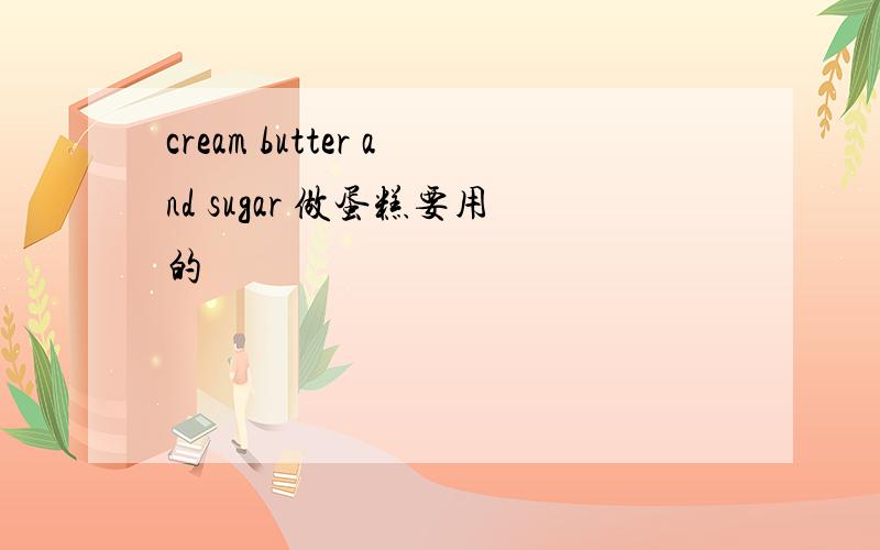 cream butter and sugar 做蛋糕要用的