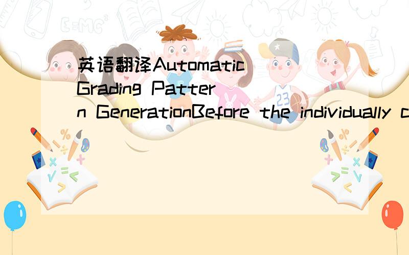 英语翻译Automatic Grading Pattern GenerationBefore the individually customized clothing pattern can begenerated,the grading pattern must be prepared.Only bodymeasurements must be input.For example,a bust girth of98 cm will generate the grading pa