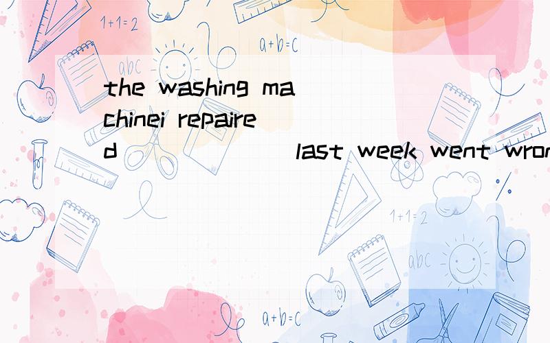 the washing machinei repaired ______ last week went wrong againe.a.had had b.hadThe washing machine I ______ repaired last week went wrong againe.a.had had b.had