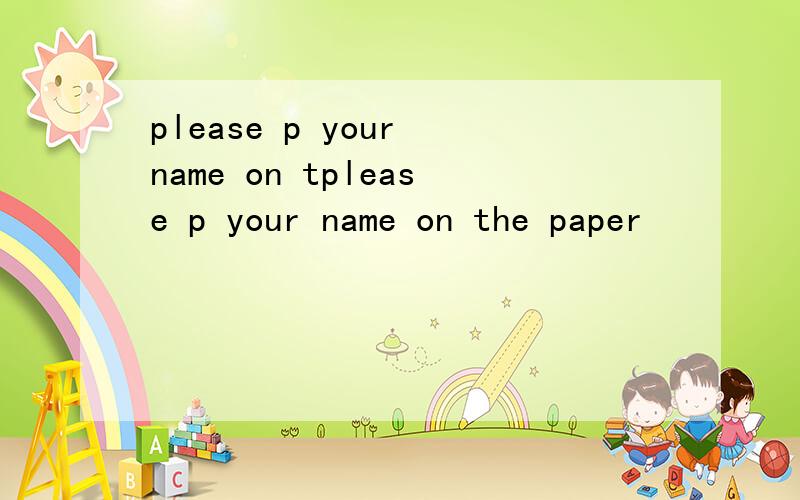 please p your name on tplease p your name on the paper
