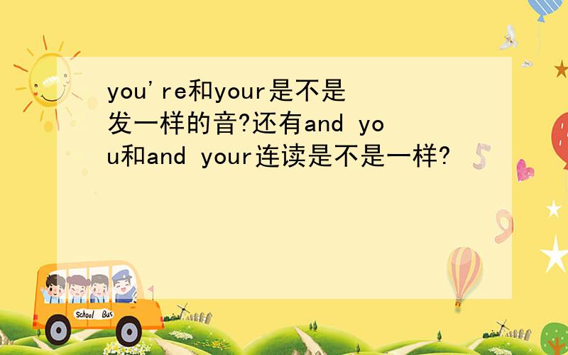 you're和your是不是发一样的音?还有and you和and your连读是不是一样?