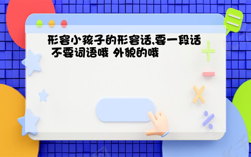 形容小孩子的形容话,要一段话 不要词语哦 外貌的哦