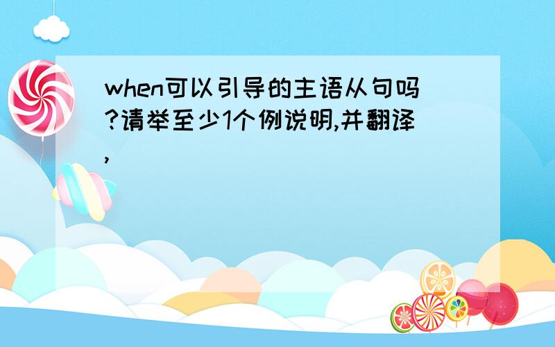 when可以引导的主语从句吗?请举至少1个例说明,并翻译,