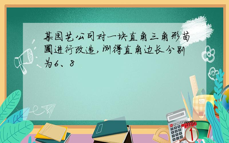 某园艺公司对一块直角三角形苗圃进行改造,测得直角边长分别为6、8