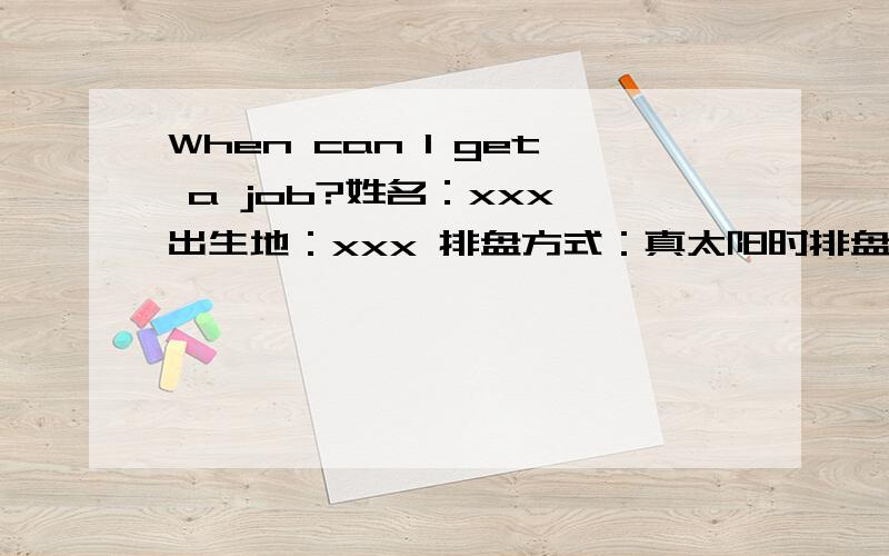 When can I get a job?姓名：xxx 出生地：xxx 排盘方式：真太阳时排盘 公历：1984年5月16日0时40分 农历：甲子年[海中金]四月十五日立夏：1984年05月05日15时51分 元亨利贞网四柱八字在线排盘系统 芒