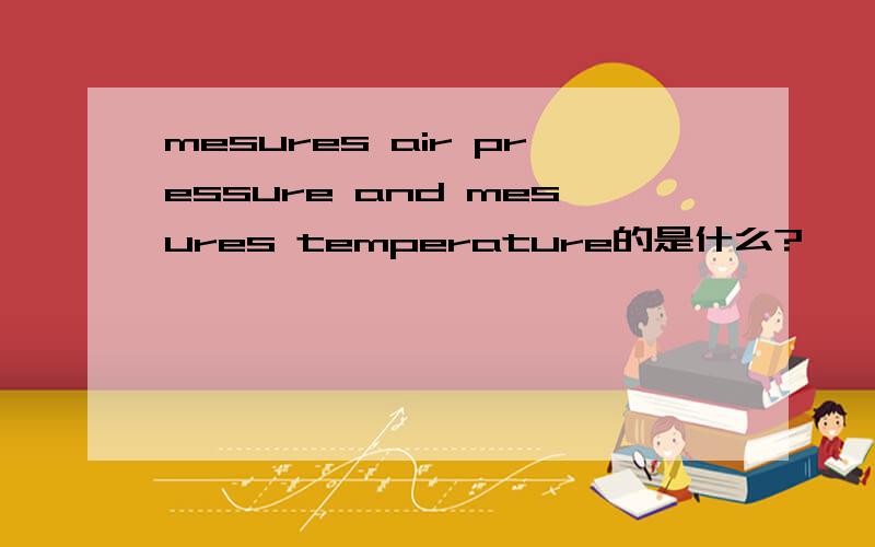 mesures air pressure and mesures temperature的是什么?