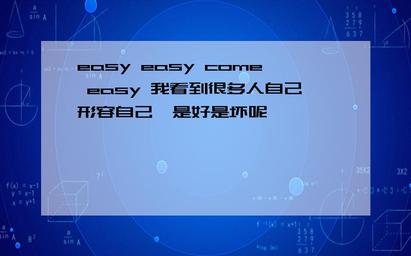 easy easy come easy 我看到很多人自己形容自己,是好是坏呢