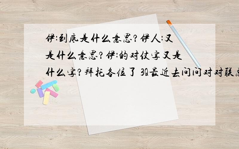 伊:到底是什么意思?伊人:又是什么意思?伊:的对仗字又是什么字?拜托各位了 3Q最近去问问对对联总是碰到这个字,随即脑袋就大了一圈,因为我以前没学过,不了解其意,望文学朋友告知……谢之