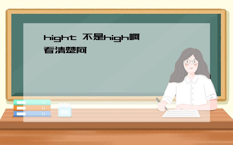 hight 不是high啊,看清楚阿