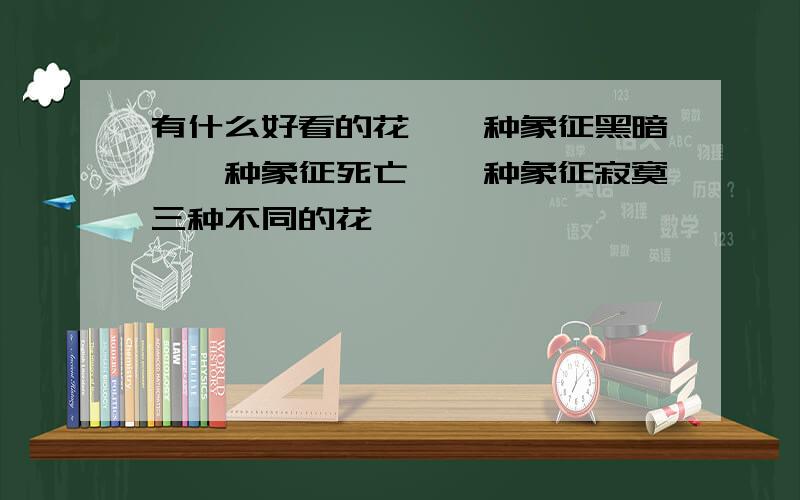 有什么好看的花,一种象征黑暗,一种象征死亡,一种象征寂寞三种不同的花,