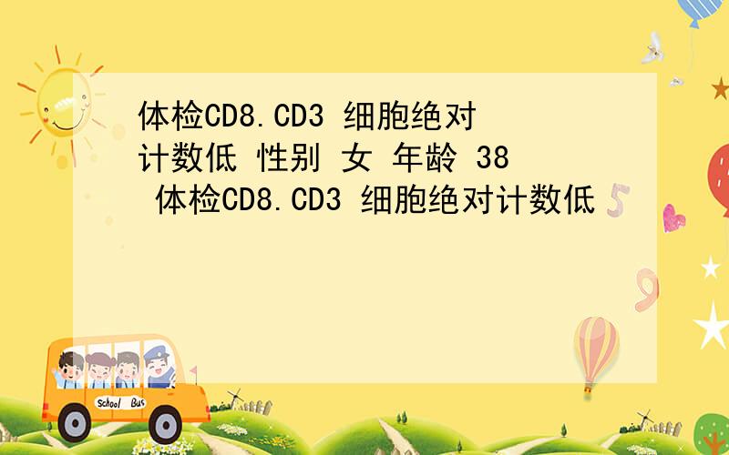 体检CD8.CD3 细胞绝对计数低 性别 女 年龄 38 体检CD8.CD3 细胞绝对计数低