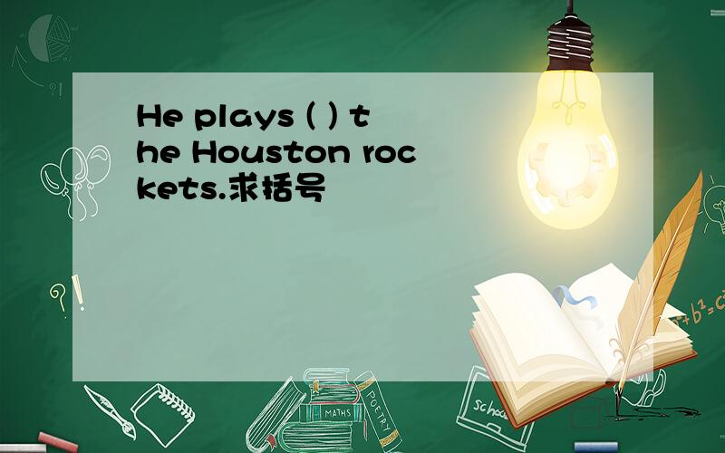 He plays ( ) the Houston rockets.求括号