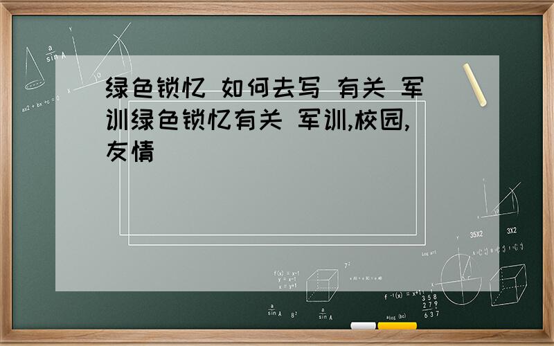 绿色锁忆 如何去写 有关 军训绿色锁忆有关 军训,校园,友情