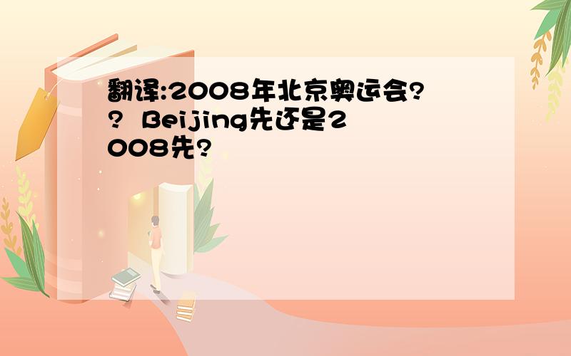 翻译:2008年北京奥运会??  Beijing先还是2008先?