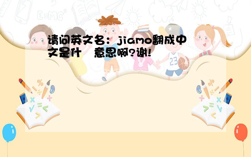 请问英文名：jiamo翻成中文是什麼意思啊?谢!