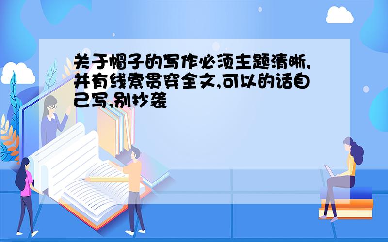 关于帽子的写作必须主题清晰,并有线索贯穿全文,可以的话自己写,别抄袭