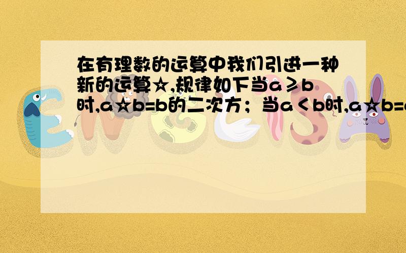 在有理数的运算中我们引进一种新的运算☆,规律如下当a≥b时,a☆b=b的二次方；当a＜b时,a☆b=a的二次方 .根据以上信息,求：当x=-2时,[3☆（x☆x）]-2☆x+1=?