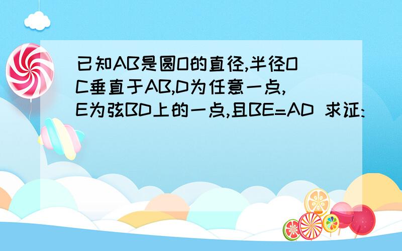 已知AB是圆O的直径,半径OC垂直于AB,D为任意一点,E为弦BD上的一点,且BE=AD 求证: