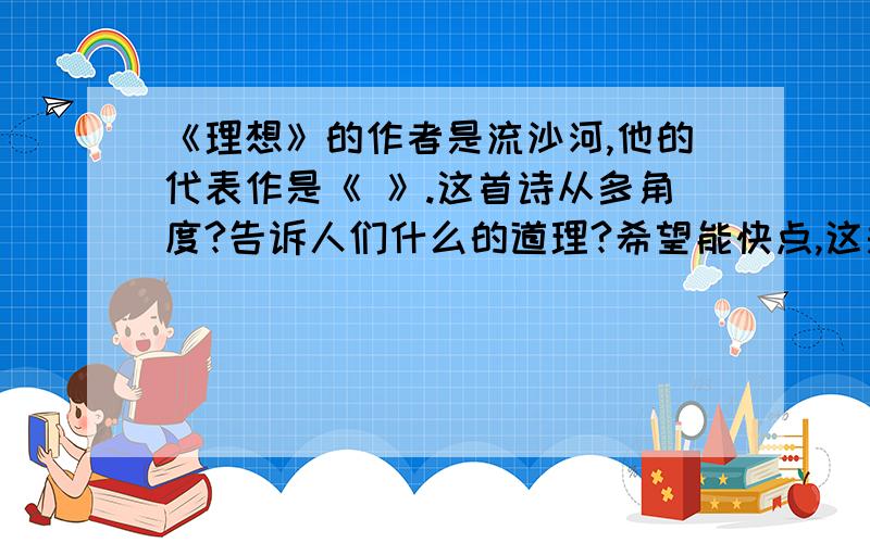 《理想》的作者是流沙河,他的代表作是《 》.这首诗从多角度?告诉人们什么的道理?希望能快点,这是家庭作业