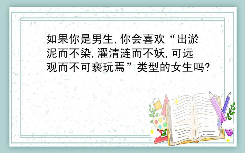 如果你是男生,你会喜欢“出淤泥而不染,濯清涟而不妖,可远观而不可亵玩焉”类型的女生吗?