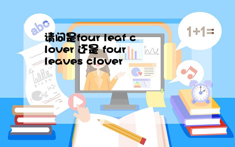 请问是four leaf clover 还是 four leaves clover