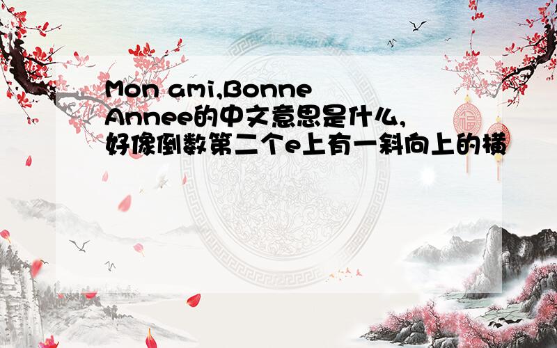 Mon ami,Bonne Annee的中文意思是什么,好像倒数第二个e上有一斜向上的横