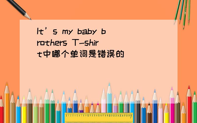 It’s my baby brothers T-shirt中哪个单词是错误的