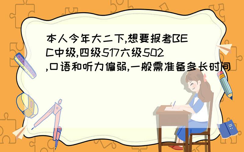 本人今年大二下,想要报考BEC中级,四级517六级502,口语和听力偏弱,一般需准备多长时间